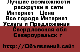 Лучшие возможности раскрутки в сети Интернет › Цена ­ 500 - Все города Интернет » Услуги и Предложения   . Свердловская обл.,Североуральск г.